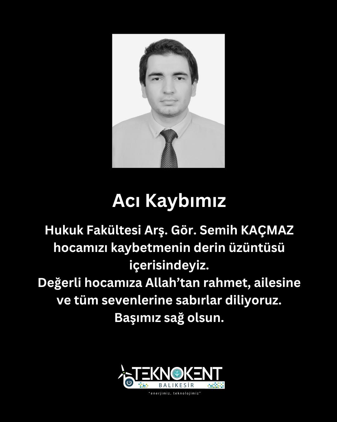 Hukuk Fakültesi Araştırma Görevlisi Semih KAÇMAZ hocamızın vefatını derin bir üzüntüyle öğrenmiş bulunuyoruz.