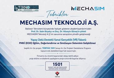 Balıkesir Teknokent bünyesinde faaliyet gösteren akademisyenlerimizden Prof. Dr. Sabri Bıçakçı ve Doç. Dr. Hüseyin Güneş’in şirketi MECHASIM Teknoloji A.Ş.’nin savunma sanayisine yönelik geliştireceği “Yapay Zekâ Destekli Sanal Gerçeklik (VR) Tabanlı PMKİ (EOD) Eğitim, Değerlendirme ve Simülasyon Sisteminin Geliştirilmesi” başlıklı Ar-Ge projesi, TÜBİTAK 1501 Sanayi Ar-Ge Projeleri Destekleme Programı kapsamında desteklenmeye hak kazanmıştır.